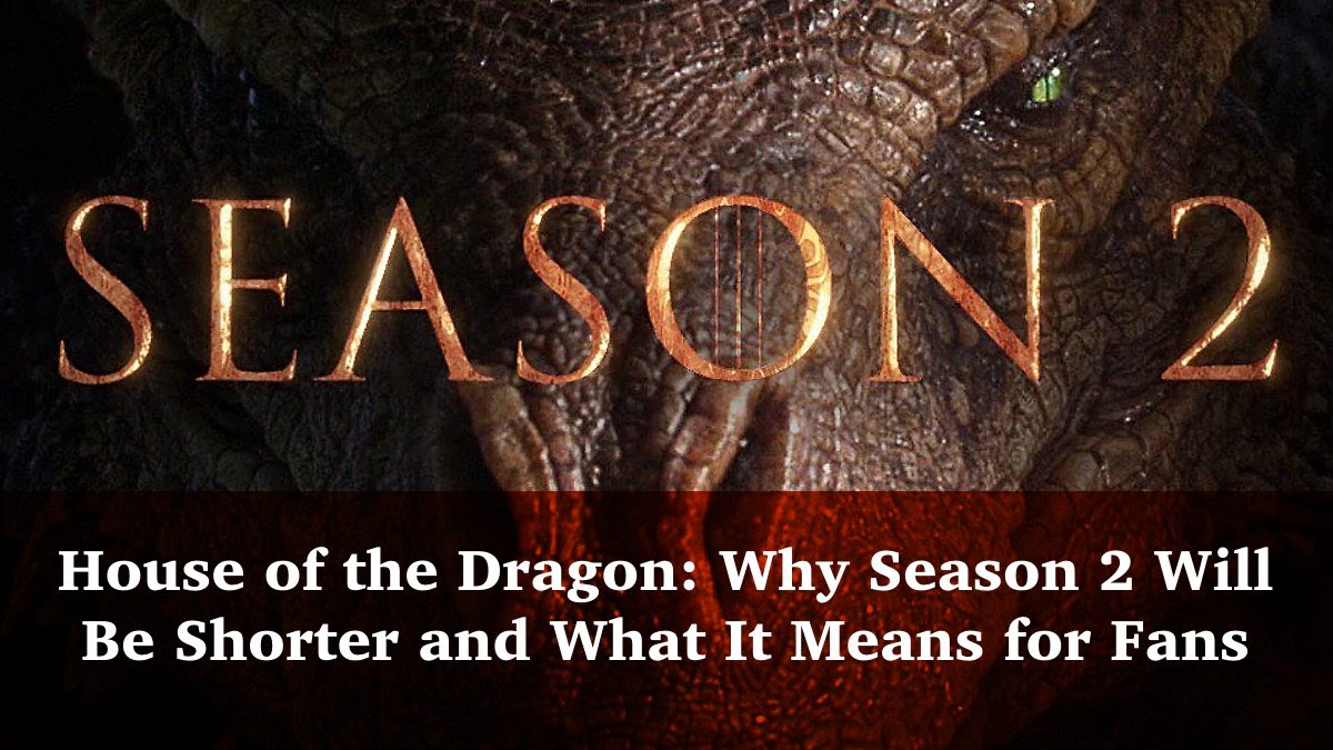 House of the Dragon: Why Season 2 Will Be Shorter and What It Means for Fans